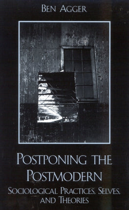 Postponing the Postmodern: Sociological Practices, Selves, and Theories