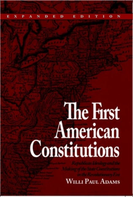 The First American Constitutions: Republican Ideology and the Making of the State Constitutions in the Revolutionary Era