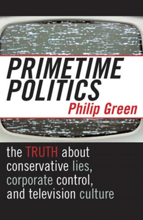 Primetime Politics: The Truth about Conservative Lies, Corporate Control, and Television Culture