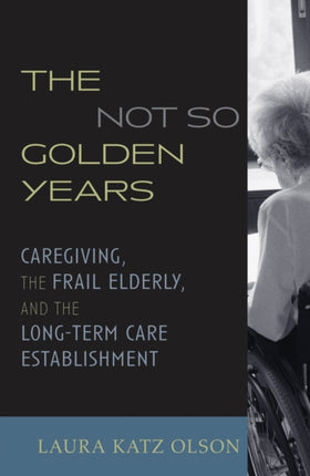 The Not-So-Golden Years: Caregiving, the Frail Elderly, and the Long-Term Care Establishment