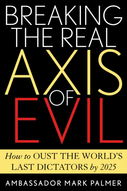 Breaking the Real Axis of Evil: How to Oust the World's Last Dictators by 2025