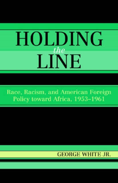 Holding the Line: Race, Racism, and American Foreign Policy Toward Africa, 1953-1961