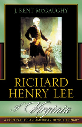 Richard Henry Lee of Virginia A Portrait of an