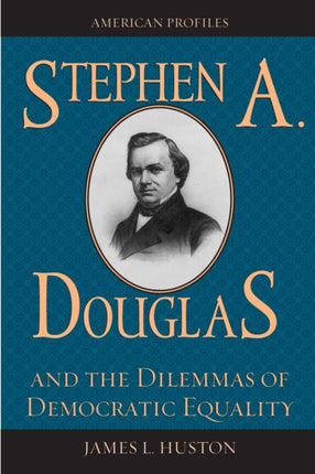Stephen A Douglas and the Dilemmas of Democratic