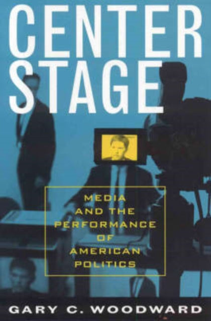 Center Stage: Media and the Performance of American Politics