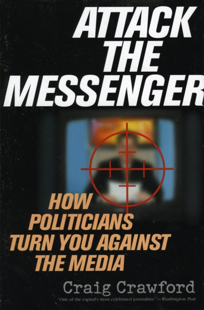 Attack the Messenger: How Politicians Turn You Against the Media