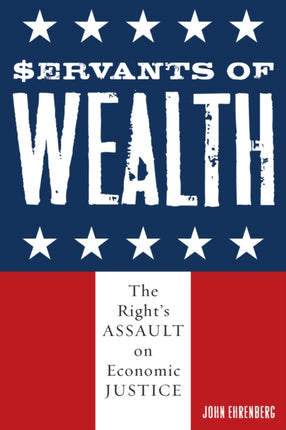 Servants of Wealth The Rights Assault on Economic