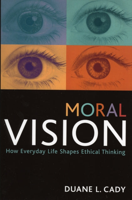 Moral Vision How Everyday Life Shapes Ethical