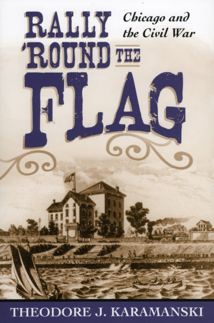 Rally Round the Flag Chicago and the Civil War