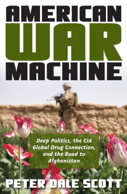 American War Machine: Deep Politics, the CIA Global Drug Connection, and the Road to Afghanistan