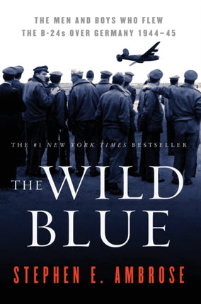 The Wild Blue The Men and Boys Who Flew the B24s