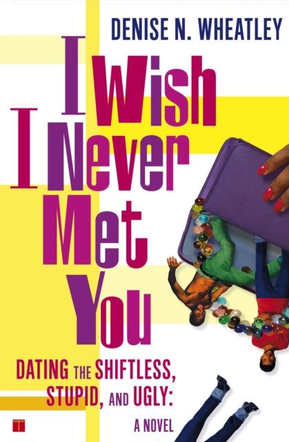 I Wish I Never Met You: Dating the Shiftless, Stupid, and Ugly : a Novel