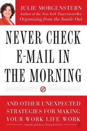 Never Check E-mail in the Morning: And Other Unexpected Strategies for Making Your Work Life Work