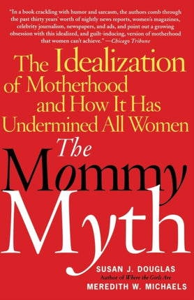 The Mommy Myth The Idealization of Motherhood and How It Has Undermined All Women