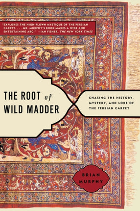 The Root of Wild Madder Chasing the History Mystery and Lore of the Persian Carpet