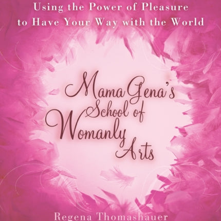 Mama Genas School of Womanly Arts Using the Power of Pleasure to Have Your Way with the World