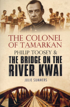 The Colonel of Tamarkan: Philip Toosey and the Bridge on the River Kwai