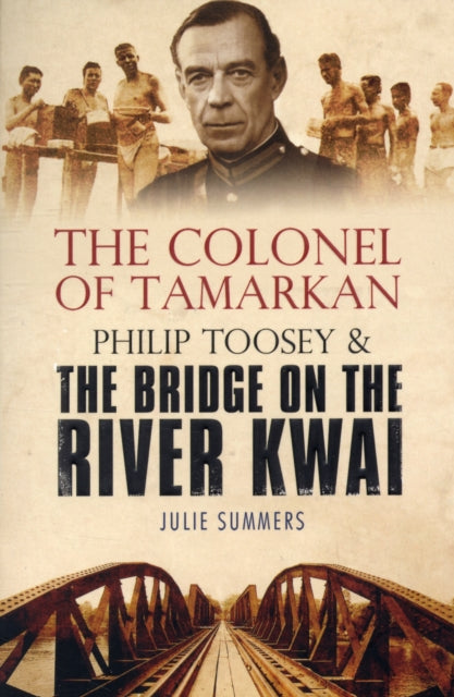 The Colonel of Tamarkan: Philip Toosey and the Bridge on the River Kwai