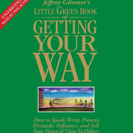 The Little Green Book of Getting Your Way: How to Speak, Write, Present, Persuade, Influence, and Sell Your Point of View to Others