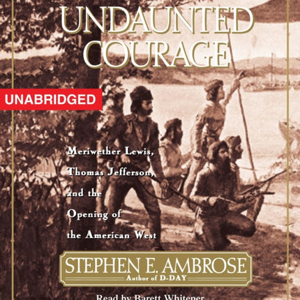 Undaunted Courage: Meriwether Lewis Thomas Jefferson and the Opening of the American West