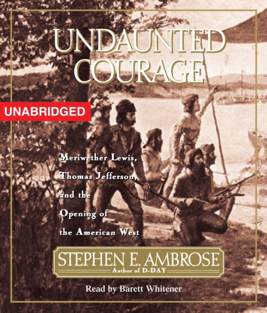 Undaunted Courage: Meriwether Lewis Thomas Jefferson and the Opening of the American West