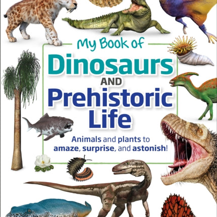 My Book of Dinosaurs and Prehistoric Life: Animals and plants to amaze, surprise, and astonish!