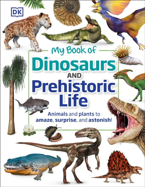 My Book of Dinosaurs and Prehistoric Life: Animals and plants to amaze, surprise, and astonish!