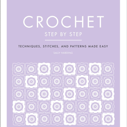 Crochet Step by Step: Techniques, Stitches, and Patterns Made Easy