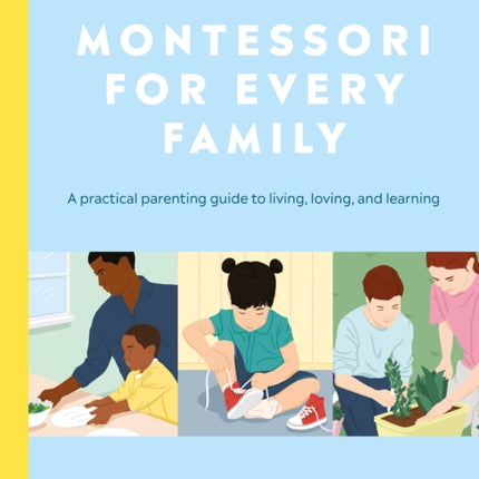 Montessori for Every Family: A Practical Parenting Guide to Living, Loving and Learning