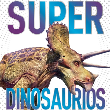 Super dinosaurios (Super Dinosaur Encyclopedia): Los animales más fascinantes, rápidos y despiadados de la prehistoria