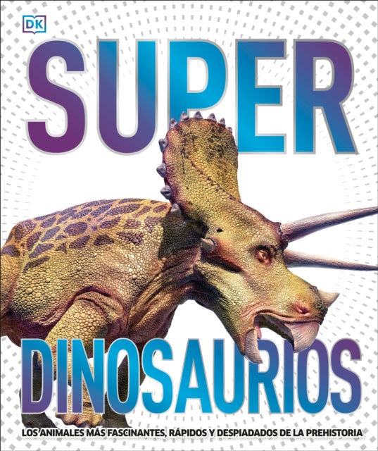 Super dinosaurios (Super Dinosaur Encyclopedia): Los animales más fascinantes, rápidos y despiadados de la prehistoria