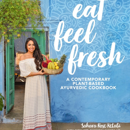 Eat Feel Fresh: A Contemporary, Plant-Based Ayurvedic Cookbook