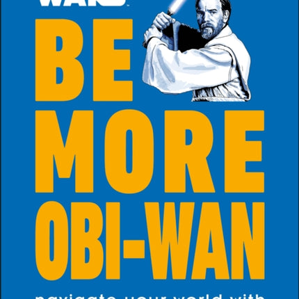 Star Wars Be More Obi-Wan: Navigate Your World with Wit and Wisdom