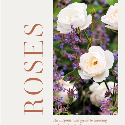 Roses: An Inspirational Guide to Choosing and Growing the Best Roses