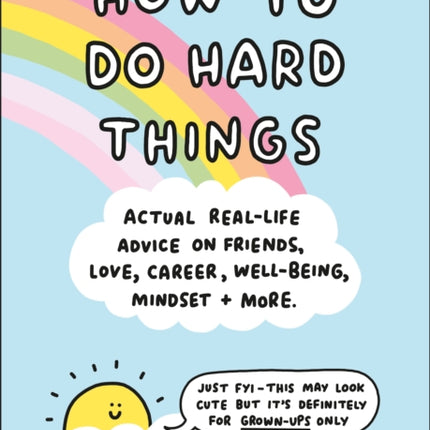 How to Do Hard Things: Actual Real Life Advice on Friends, Love, Career, Wellbeing, Mindset, and More.