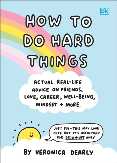 How to Do Hard Things: Actual Real Life Advice on Friends, Love, Career, Wellbeing, Mindset, and More.