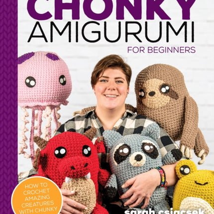 Chonky Amigurumi: How to Crochet Amazing Critters & Creatures with Chunky Yarn