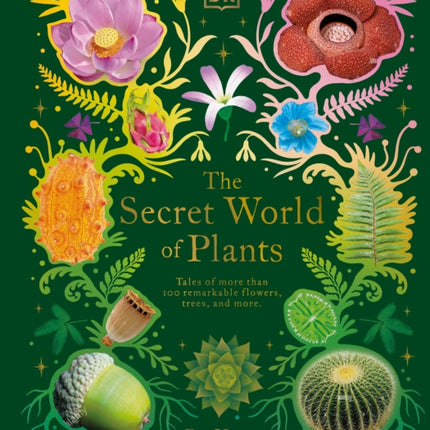 The Secret World of Plants: Tales of More Than 100 Remarkable Flowers, Trees, and Seeds