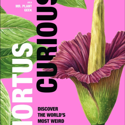 Hortus Curious: Discover the World's Most Weird and Wonderful Plants and Fungi