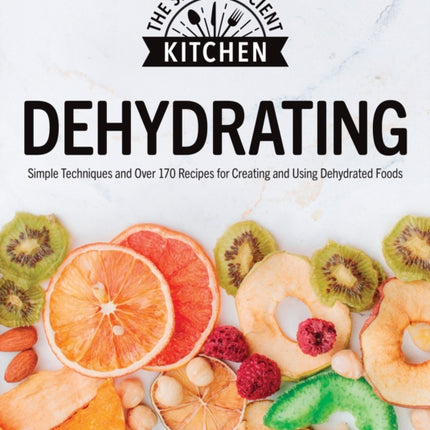 Dehydrating: Simple Techniques and Over 170 Recipes for Creating and Using Dehydrated Foods