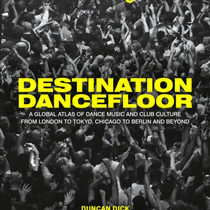 Destination Dancefloor: A Global Atlas of Dance Music and Club Culture From London to Tokyo, Chicago to