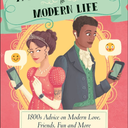 A Regency Guide to Modern Life: 1800s Advice on 21st Century Love, Friends, Fun and More