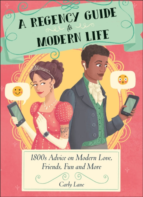 A Regency Guide to Modern Life: 1800s Advice on 21st Century Love, Friends, Fun and More