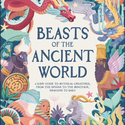 Beasts of the Ancient World: A Kids’ Guide to Mythical Creatures, from the Sphinx to the Minotaur, Dragons to Baku