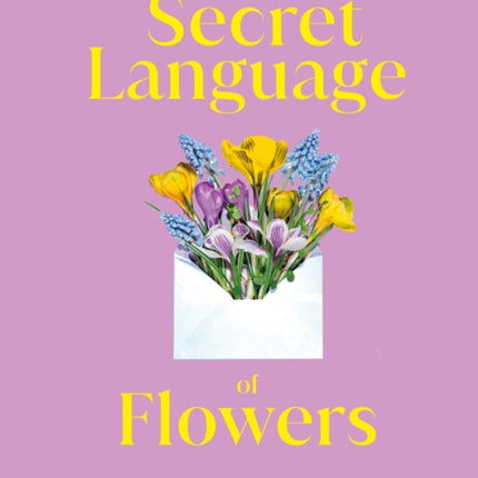 The Secret Language of Flowers: The Historical Symbolism and Spiritual Properties of Flowers Throughout Time