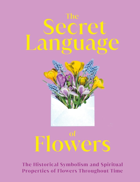 The Secret Language of Flowers: The Historical Symbolism and Spiritual Properties of Flowers Throughout Time