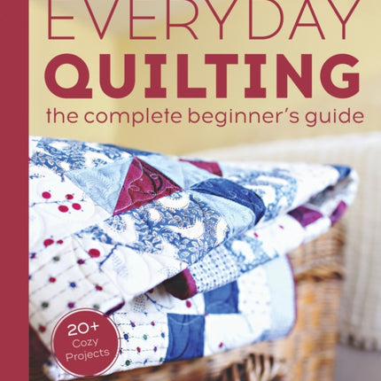 Everyday Quilting: The Complete Beginner's Guide to 15 Fun Projects