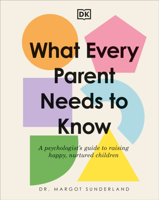 What Every Parent Needs to Know: A Psychologist's Guide to Raising Happy, Nurtured Children