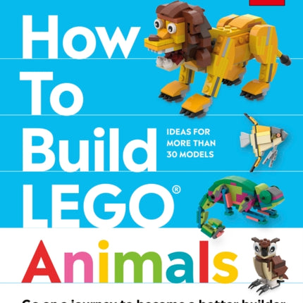 How to Build LEGO Animals: Go on a Journey to Become a Better Builder