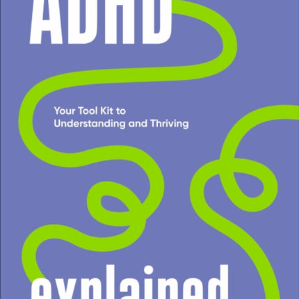 ADHD Explained: Your Tool Kit to Understanding and Thriving